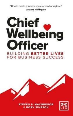 Chief Wellbeing Officer: Building better lives for business success - Steven P. MacGregor,Rory Simpson - cover