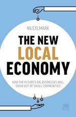 The New Local Economy: How the future's big businesses will grow out of small communities