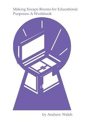 Making Escape Rooms for Educational Purposes: A Workbook - Andrew Walsh - cover