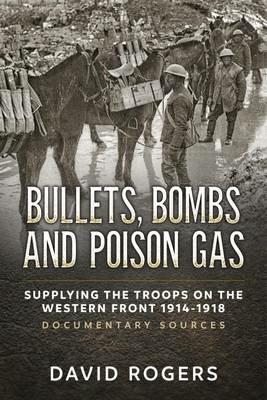 Bullets, Bombs and Poison Gas: Supplying the Troops on the Western Front 1914-1918, Documentary Sources - David Rogers - cover