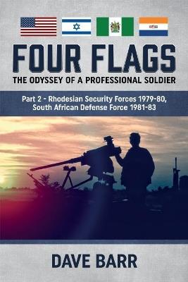 Four Flags, the Odyssey of a Professional Soldier Part 2: Rhodesian Security Forces 1979-80, South African Defence Force 1981-83 - David Barr - cover