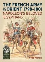 The French Army of the Orient 1798-1801: Napoleon'S Beloved 'Egyptians'