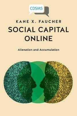 Social Capital Online: Alienation and Accumulation - Kane X Faucher - cover