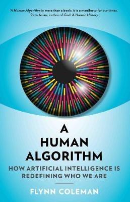 A Human Algorithm: How Artificial Intelligence is Redefining Who We Are - Flynn Coleman - cover