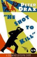 He Shot to Kill: A Golden Age Detective Story - Peter Drax - cover