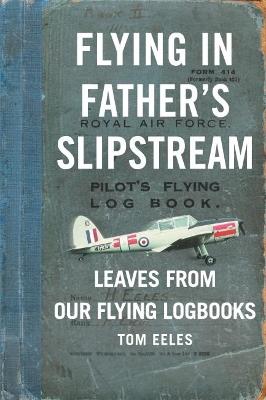 Flying in Father's Slipstream: Leaves from Our Flying Logbooks 1929-2010 - Tom Eeles - cover