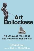 Art Bollockese: Fallacies in Projecting and Promoting Modern Art - Jeff Andrews - cover