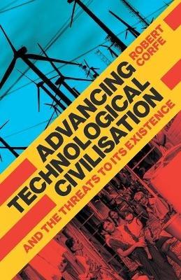 Advancing Technological Civilisation: And the Threats to its Existence - Robert Corfe - cover