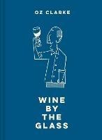 Oz Clarke Wine by the Glass: Helping you find the flavours and styles you enjoy - Oz Clarke - cover
