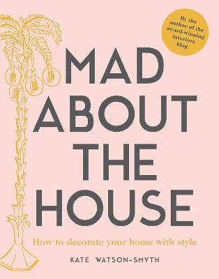 Mad about the House: How to decorate your home with style - Kate Watson-Smyth - cover