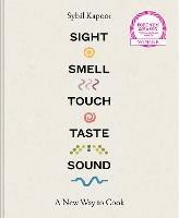 Sight Smell Touch Taste Sound: A New Way to Cook - Sybil Kapoor - cover