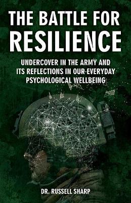 The Battle For Resilience: Undercover In The Army And Its Reflections In Our Everyday Psychological Wellbeing - Russell Sharp - cover