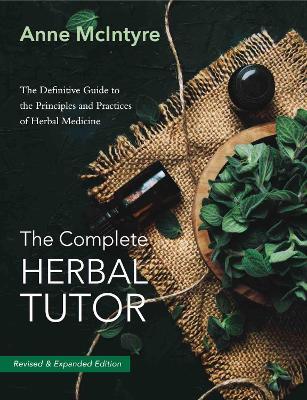 The Complete Herbal Tutor: The Definitive Guide to the Principles and Practices of Herbal Medicine - Revised & Expanded Edition - Anne McIntyre - cover
