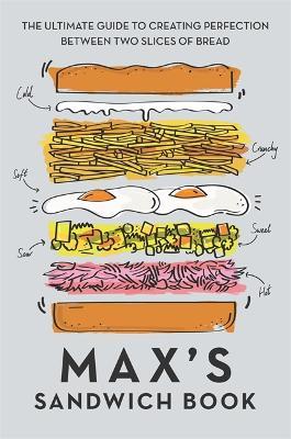 Max's Sandwich Book: The Ultimate Guide to Creating Perfection Between Two Slices of Bread - Max Halley,Ben Benton - cover