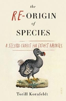 The Re-Origin of Species: a second chance for extinct animals - Torill Kornfeldt - cover