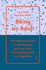 Being an Adult: the ultimate guide to moving out, getting a job, and getting your act together