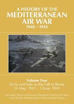 A A HISTORY OF THE MEDITERRANEAN AIR WAR, 1940-1945: Volume Four: Sicily and Italy to the fall of Rome 14 May, 1943 - 5 June, 1944