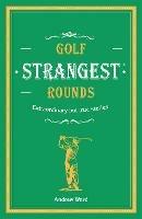Golf's Strangest Rounds: Extraordinary but true stories from over a century of golf