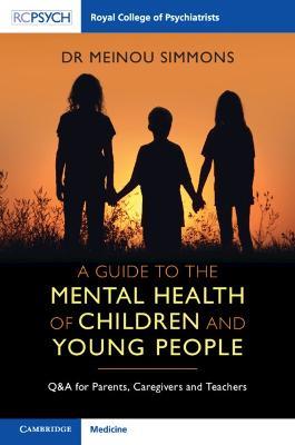 A Guide to the Mental Health of Children and Young People: Q&A for Parents, Caregivers and Teachers - Meinou Simmons - cover