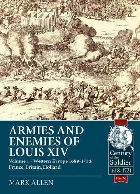 Armies and Enemies of Louis XIV: Volume 1: Western Europe 1688-1714 - France, England, Holland - Mark Allen - cover