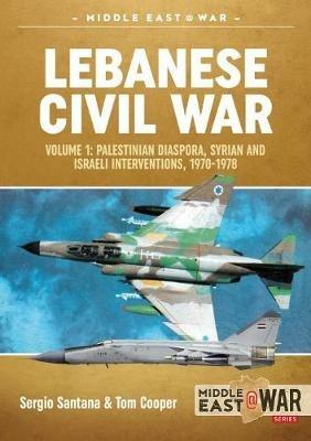 Lebanese Civil War: Volume 1: Palestinian Diaspora, Syrian and Israeli Interventions, 1970-1978 - Sergio Santana,Tom Cooper - cover