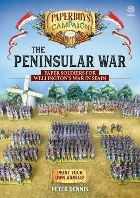 The Peninsular War: Paper Soldiers for Wellington’s War in Spain - Peter Dennis - cover