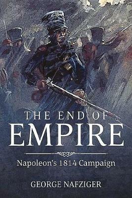 The End of Empire: Napoleon'S 1814 Campaign - George F. Nafziger - cover