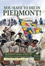 You Have to Die in Piedmont!: The Battle of Assietta, 19 July 1747. the War of the Austrian Succession in the Alps
