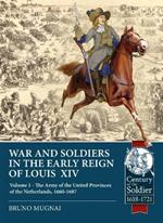 Wars and Soldiers in the Early Reign of Louis  XIV: Volume 1 - the Army of the United Provinces of the Netherlands, 1660-1687