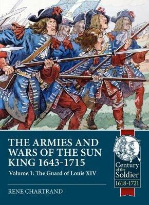 The Armies and Wars of the Sun King 1643-1715: Volume 1: the Guard of Louis XIV - Rene Chartrand - cover