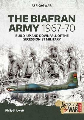 The Biafran Army 1967-70: Build-Up and Downfall of the Secessionist Military - Philip Jowett - cover