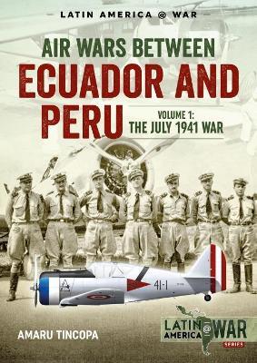 Air Wars Between Ecuador and Peru, Volume 1: The July 1941 War - Amaru Tincopa - cover