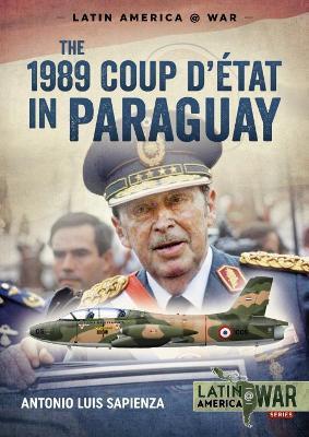 The 1989 Coup d'Étát in Paraguay: The End of a Long Dictatorship, 1954-1989 - Antonio Luis Sapienza - cover
