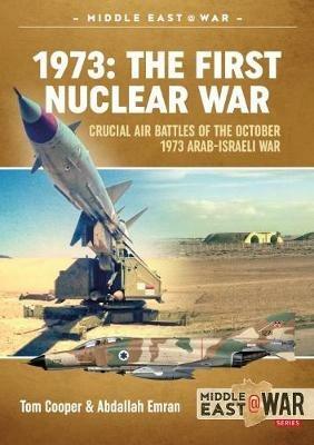 1973: the First Nuclear War: Crucial Air Battles of the October 1973 Arab-Israeli War - Abdallah Emran,Tom Cooper - cover