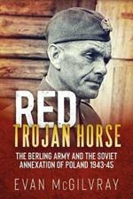 Red Trojan Horse: The Berling Army and the Soviet Annexation of Poland 1943-45 