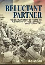 Reluctant Partner: The Complete Story of the French Participation in the Dardanelles Expedition of 1915