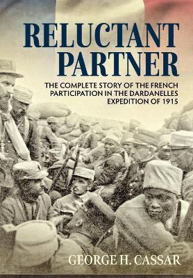 Reluctant Partner: The Complete Story of the French Participation in the Dardanelles Expedition of 1915 - George H. Cassar - cover