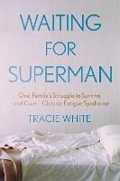 Waiting For Superman: One Family's Struggle to Survive - and Cure - Chronic Fatigue Syndrome - Tracie White - cover