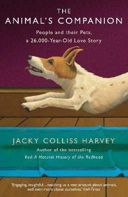 The Animal's Companion: People and their Pets, a 26,000-Year Love Story - Jacky Colliss Harvey - cover