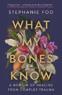 What My Bones Know: A Memoir of Healing from Complex Trauma - Stephanie Foo - cover