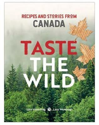 Taste the Wild: Recipes and Stories from Canada - Lisa Nieschlag,Lars Wentrup - cover