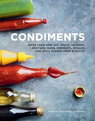 Condiments: Make your own hot sauce, ketchup, mustard, mayo, ferments, pickles and spice blends from scratch - Caroline Dafgard Widnersson - cover