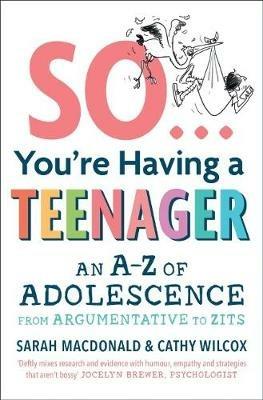 So ... You're Having a Teenager: An A-Z of adolescence from argumentative to zits - Sarah MacDonald,Cathy Wilcox - cover
