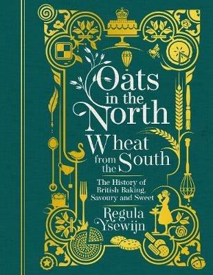 Oats in the North, Wheat from the South: The History of British Baking: Savoury and Sweet - Regula Ysewijn - cover