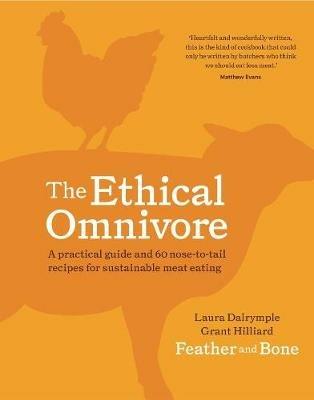 The Ethical Omnivore: A practical guide and 60 nose-to-tail recipes for sustainable meat eating - Laura Dalrymple,Grant Hilliard - cover