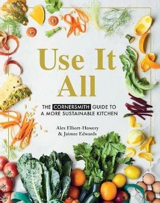 Use it All: The Cornersmith guide to a more sustainable kitchen - Alex Elliott-Howery,Jaimee Edwards - cover