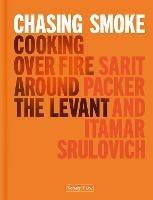 Chasing Smoke: Cooking over Fire Around the Levant - Sarit Packer,Itamar Srulovich - cover