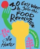30 Easy Ways to Join the Food Revolution: A Sustainable Cookbook - Ollie Hunter - cover