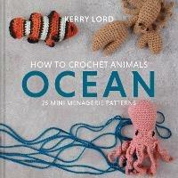 How to Crochet Animals: Ocean: 25 Mini Menagerie Patterns - Kerry Lord - cover