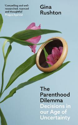 The Parenthood Dilemma: Decisions in Our Age of Uncertainty - Gina Rushton - cover